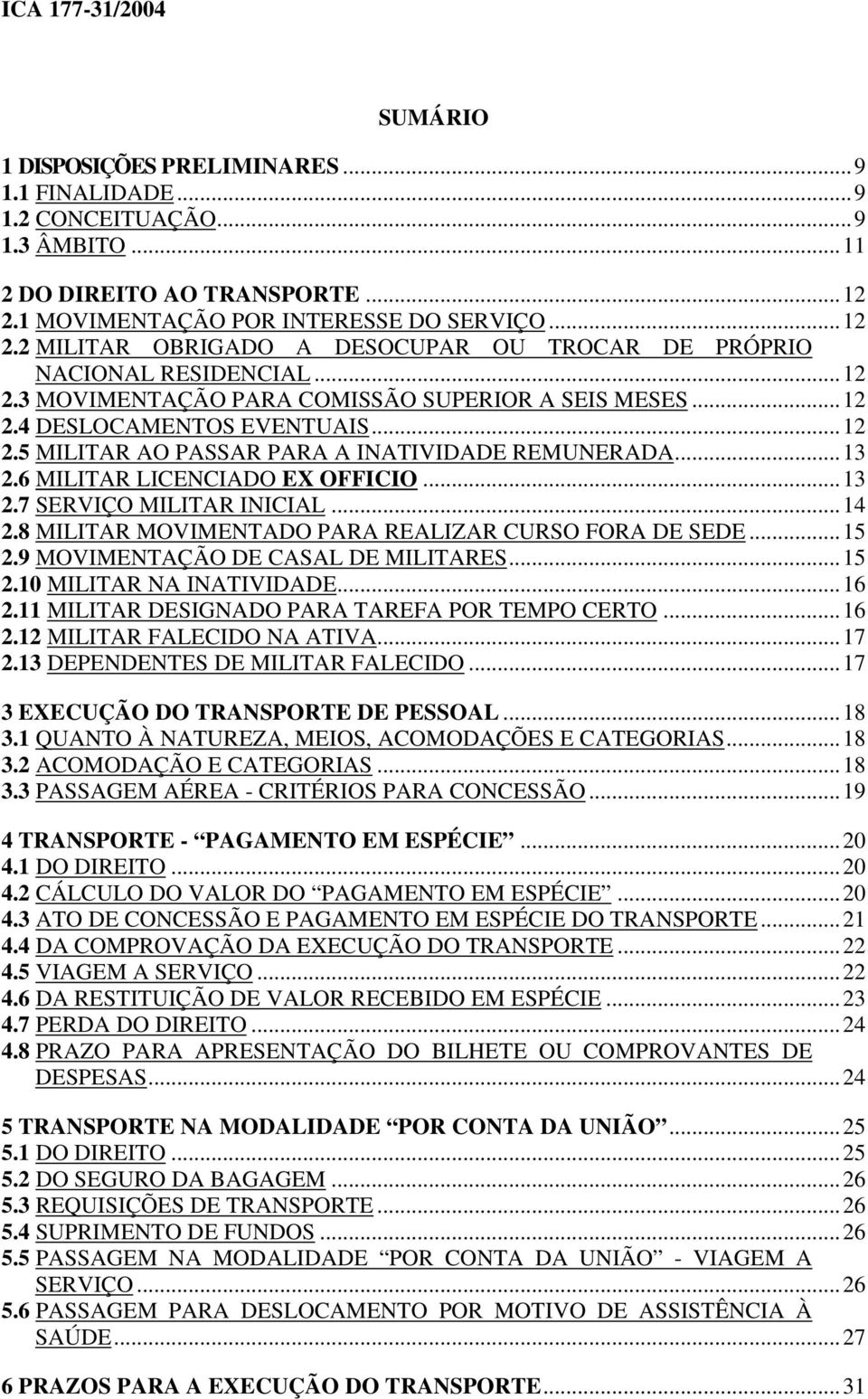 ..12 2.5 MILITAR AO PASSAR PARA A INATIVIDADE REMUNERADA...13 2.6 MILITAR LICENCIADO EX OFFICIO...13 2.7 SERVIÇO MILITAR INICIAL...14 2.8 MILITAR MOVIMENTADO PARA REALIZAR CURSO FORA DE SEDE...15 2.