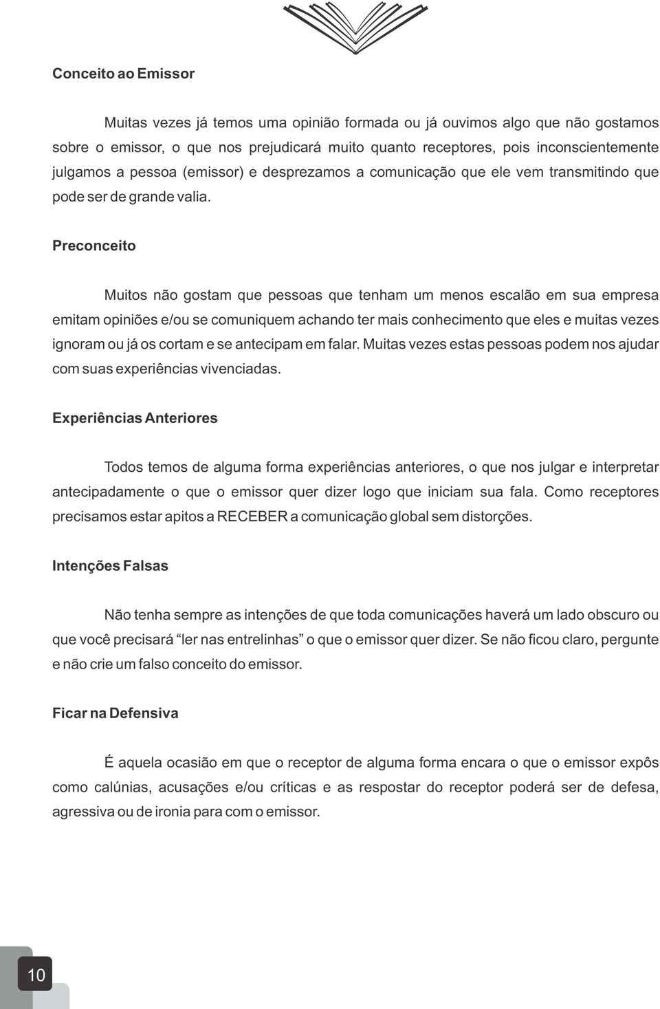 Preconceito Muitos não gostam que pessoas que tenham um menos escalão em sua empresa emitam opiniões e/ou se comuniquem achando ter mais conhecimento que eles e muitas vezes ignoram ou já os cortam e