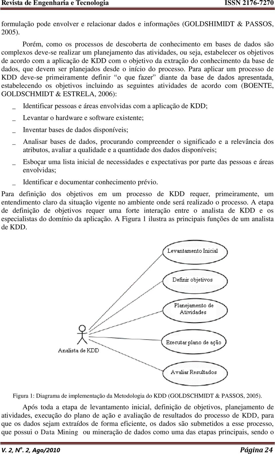 KDD com o objetivo da extração do conhecimento da base de dados, que devem ser planejados desde o início do processo.