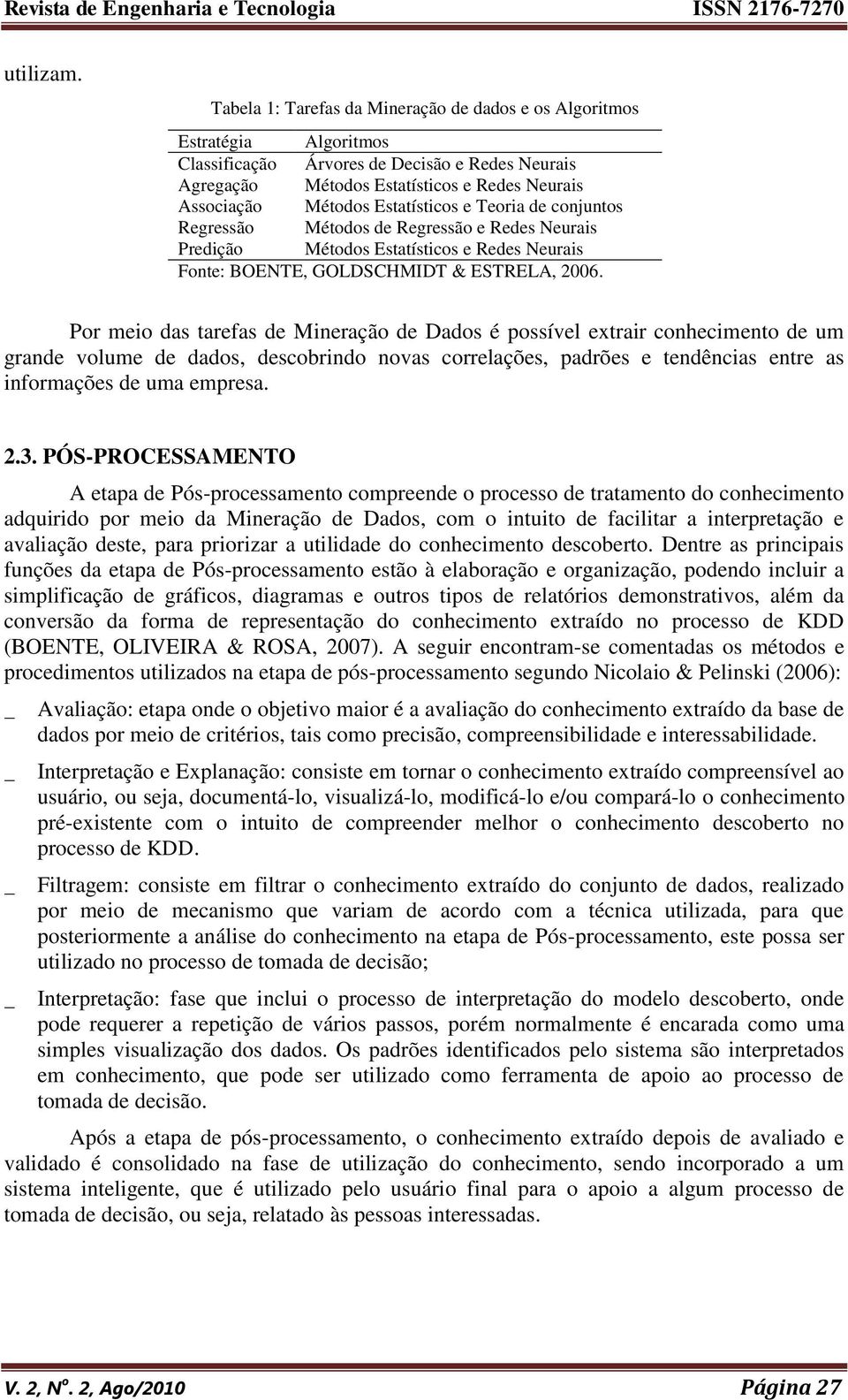 Estatísticos e Teoria de conjuntos Regressão Métodos de Regressão e Redes Neurais Predição Métodos Estatísticos e Redes Neurais Fonte: BOENTE, GOLDSCHMIDT & ESTRELA, 2006.