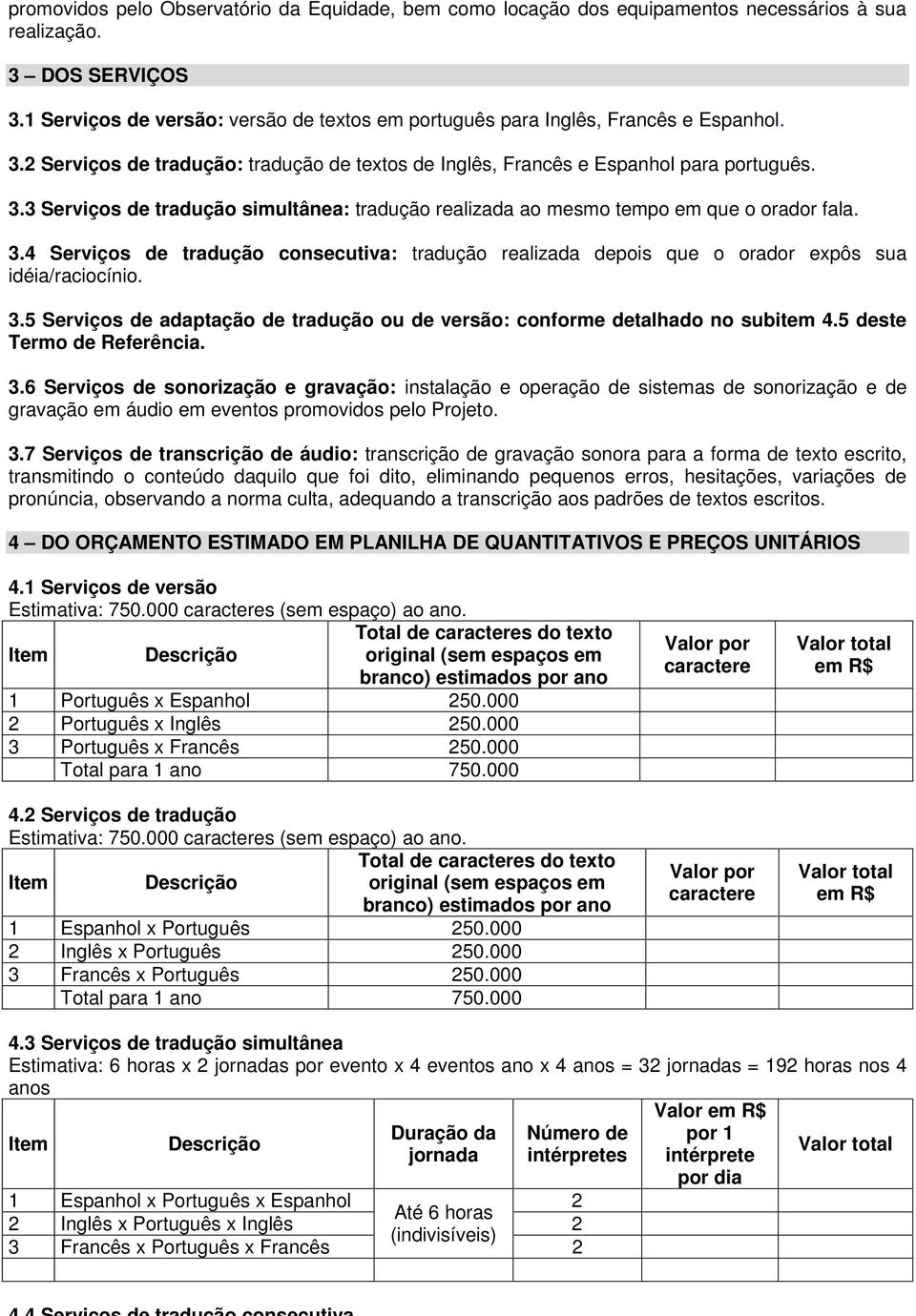 3.4 Serviços de tradução consecutiva: tradução realizada depois que o orador expôs sua idéia/raciocínio. 3.5 Serviços de adaptação de tradução ou de versão: conforme detalhado no subitem 4.