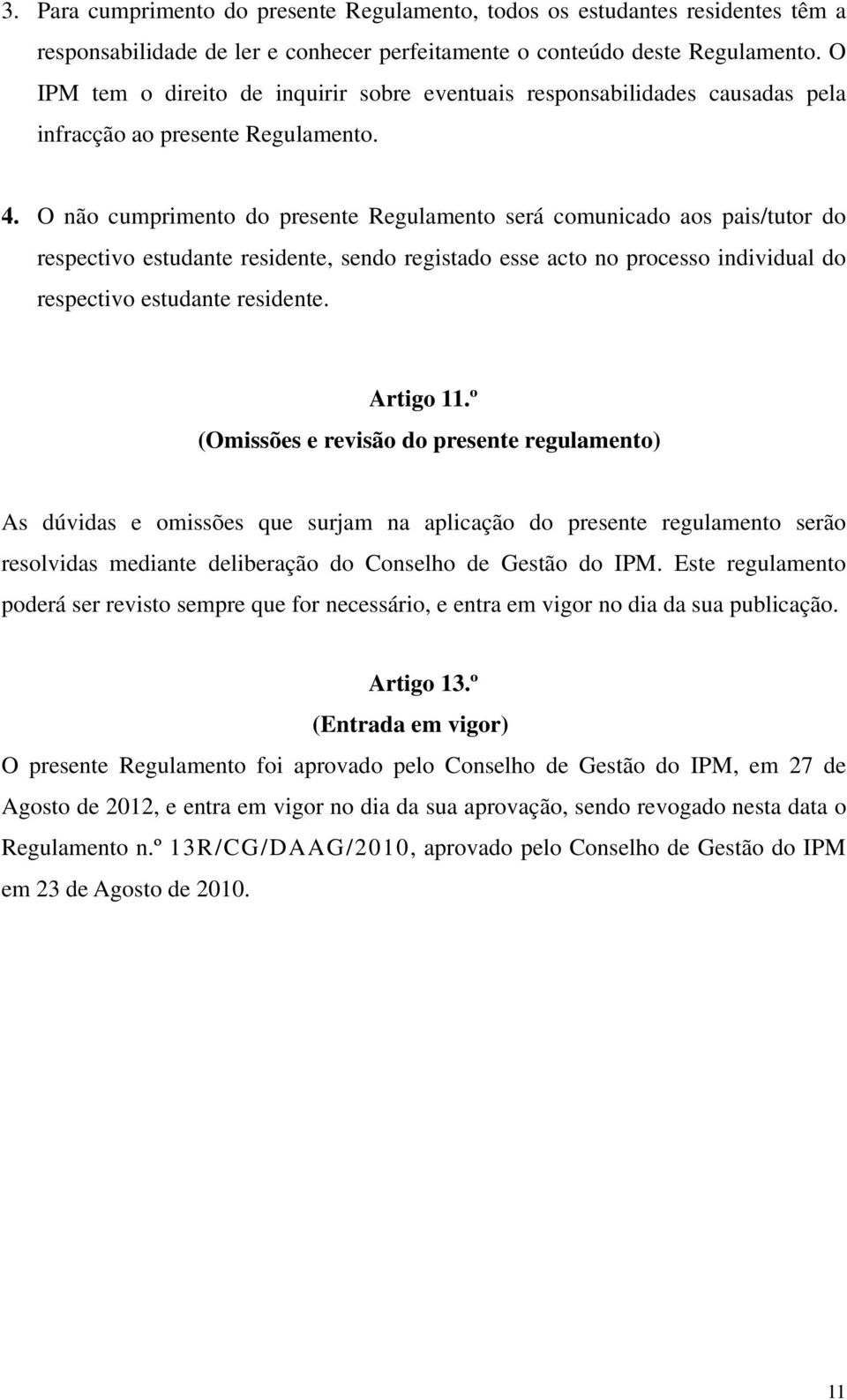 O não cumprimento do presente Regulamento será comunicado aos pais/tutor do respectivo estudante residente, sendo registado esse acto no processo individual do respectivo estudante residente.