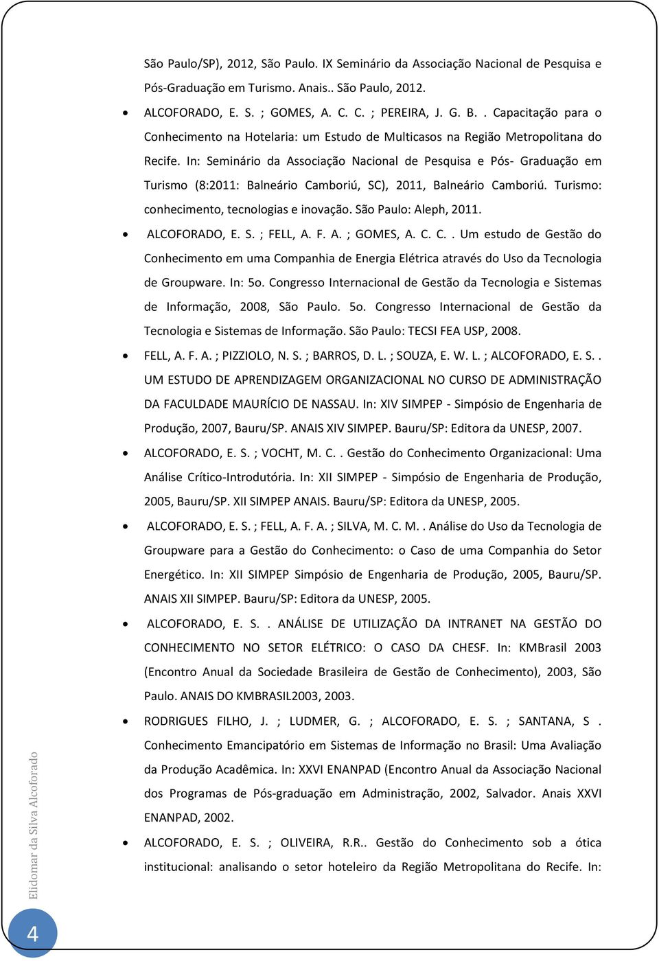 In: Seminári da Assciaçã Nacinal de Pesquisa e Pós- Graduaçã em Turism (8:2011: Balneári Cambriú, SC), 2011, Balneári Cambriú. Turism: cnheciment, tecnlgias e invaçã. Sã Paul: Aleph, 2011.