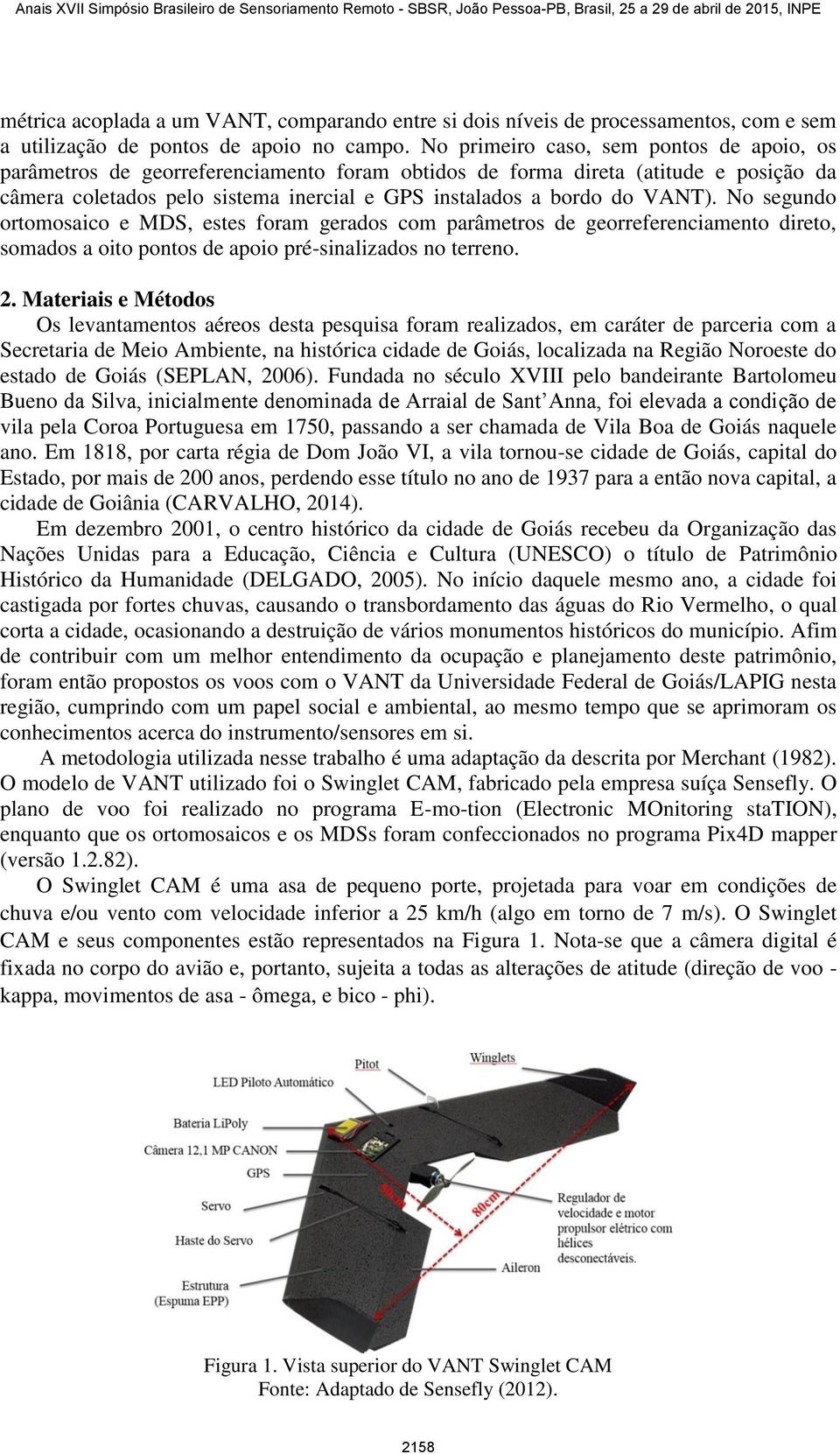 VANT). No segundo ortomosaico e MDS, estes foram gerados com parâmetros de georreferenciamento direto, somados a oito pontos de apoio pré-sinalizados no terreno. 2.