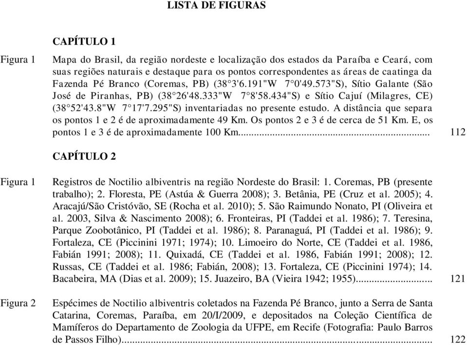 295"S) inventariadas no presente estudo. A distância que separa os pontos 1 e 2 é de aproximadamente 49 Km. Os pontos 2 e 3 é de cerca de 51 Km. E, os pontos 1 e 3 é de aproximadamente 100 Km.