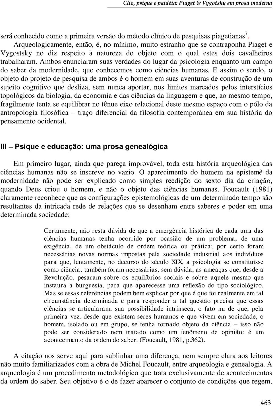 Ambos enunciaram suas verdades do lugar da psicologia enquanto um campo do saber da modernidade, que conhecemos como ciências humanas.