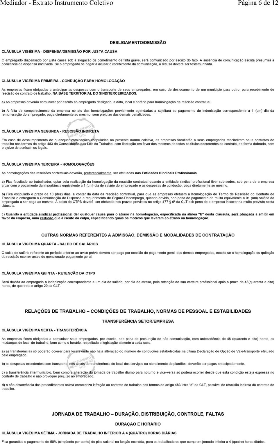 CLÁUSULA VIGÉSIMA PRIMEIRA - CONDUÇÃO PARA HOMOLOGAÇÃO As empresas ficam obrigadas a antecipar as despesas com o transporte de seus empregados, em caso de deslocamento de um município para outro,