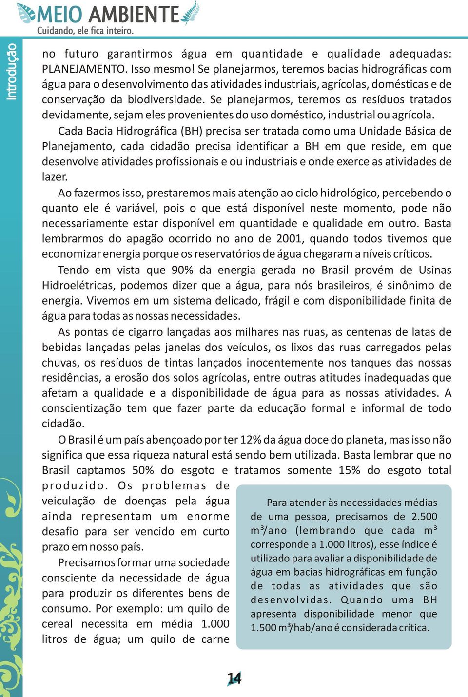 Se planejarmos, teremos os resíduos tratados devidamente, sejam eles provenientes do uso doméstico, industrial ou agrícola.