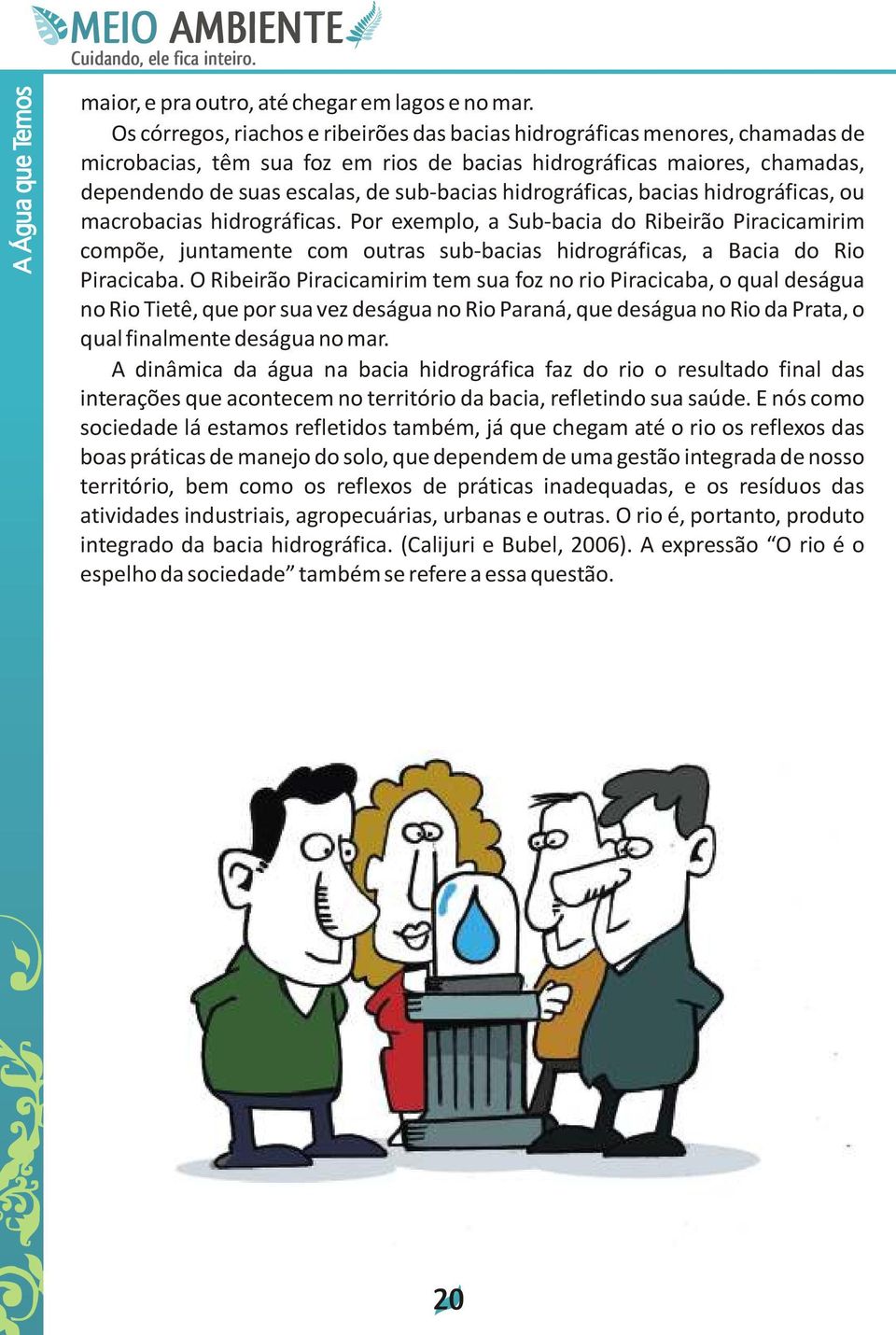 hidrográficas, bacias hidrográficas, ou macrobacias hidrográficas. Por exemplo, a Sub-bacia do Ribeirão Piracicamirim compõe, juntamente com outras sub-bacias hidrográficas, a Bacia do Rio Piracicaba.