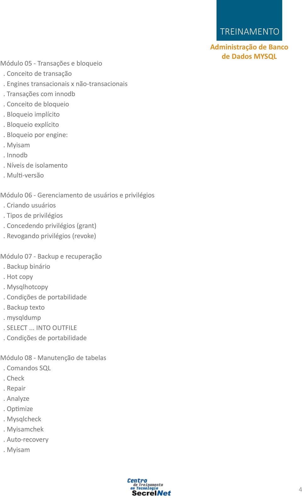 Tipos de privilégios. Concedendo privilégios (grant). Revogando privilégios (revoke) Módulo 07 - Backup e recuperação. Backup binário. Hot copy. Mysqlhotcopy.