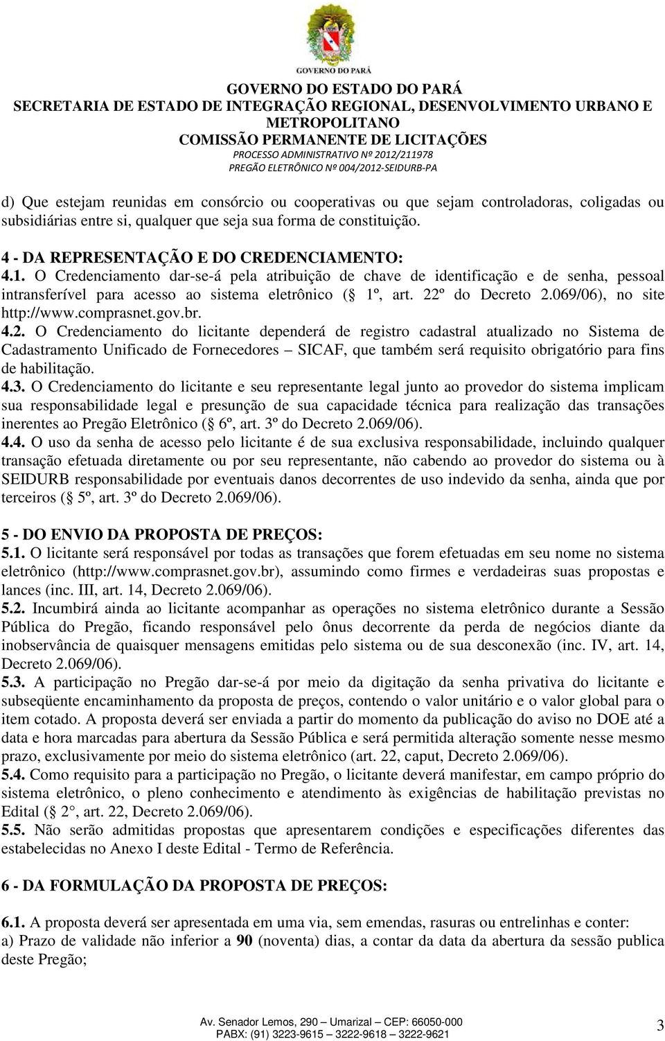 22º do Decreto 2.069/06), no site http://www.comprasnet.gov.br. 4.2. O Credenciamento do licitante dependerá de registro cadastral atualizado no Sistema de Cadastramento Unificado de Fornecedores SICAF, que também será requisito obrigatório para fins de habilitação.