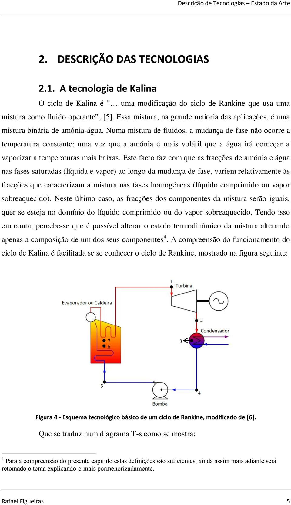 Numa mistura de fluidos, a mudança de fase não ocorre a temperatura constante; uma vez que a amónia é mais volátil que a água irá começar a vaporizar a temperaturas mais baixas.