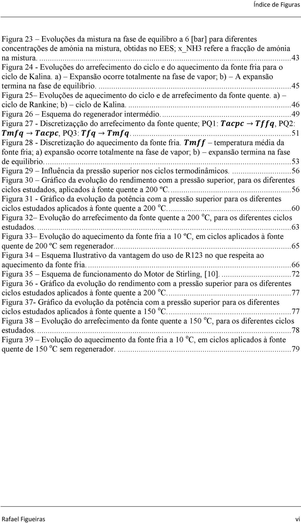 a) Expansão ocorre totalmente na fase de vapor; b) A expansão termina na fase de equilíbrio.... 45 Figura 25 Evoluções de aquecimento do ciclo e de arrefecimento da fonte quente.