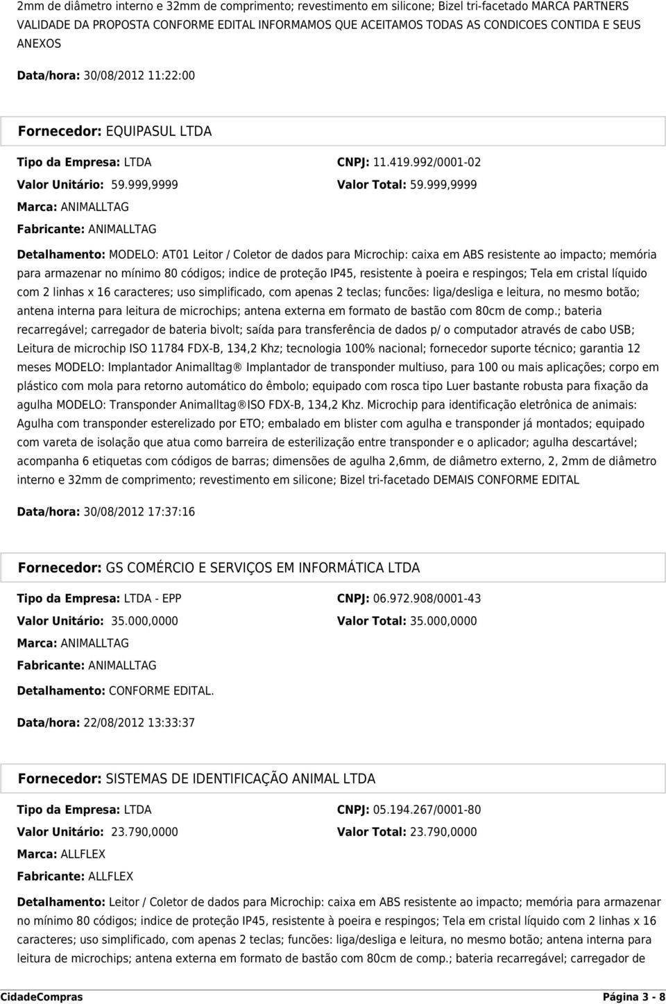 999,9999 Marca: ANIMALLTAG Fabricante: ANIMALLTAG Detalhamento: MODELO: AT01 Leitor / Coletor de dados para Microchip: caixa em ABS resistente ao impacto; memória para armazenar no mínimo 80 códigos;