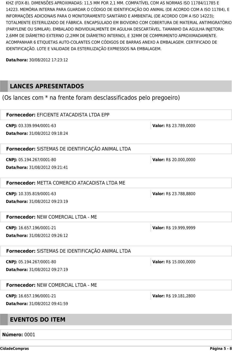 TOTALMENTE ESTERILIZADO DE FÁBRICA. ENCAPSULADO EM BIOVIDRO COM COBERTURA DE MATERIAL ANTIMIGRATÓRIO (PARYLENE OU SIMILAR). EMBALADO INDIVIDUALMENTE EM AGULHA DESCARTÁVEL.