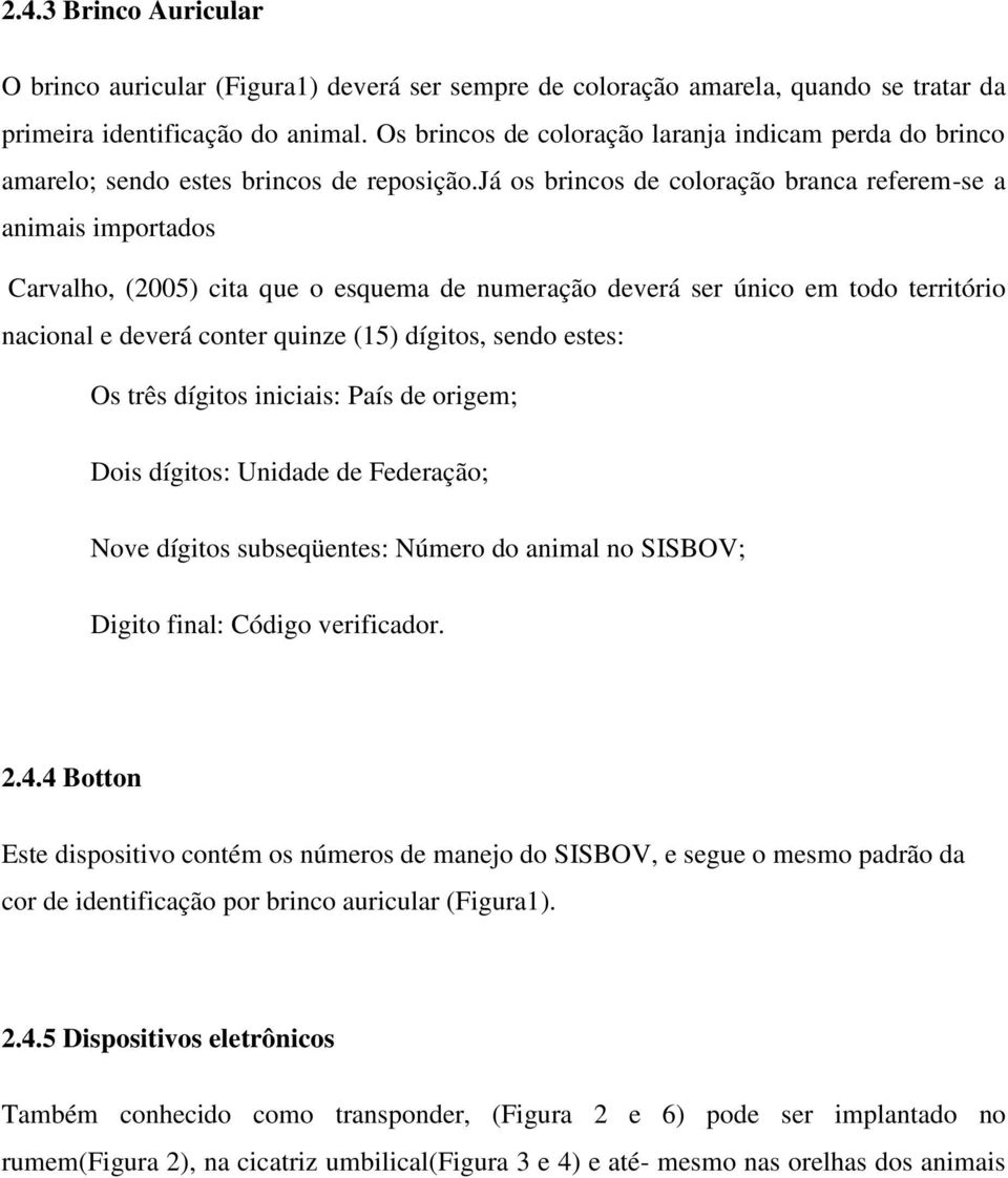 já os brincos de coloração branca referem-se a animais importados Carvalho, (2005) cita que o esquema de numeração deverá ser único em todo território nacional e deverá conter quinze (15) dígitos,