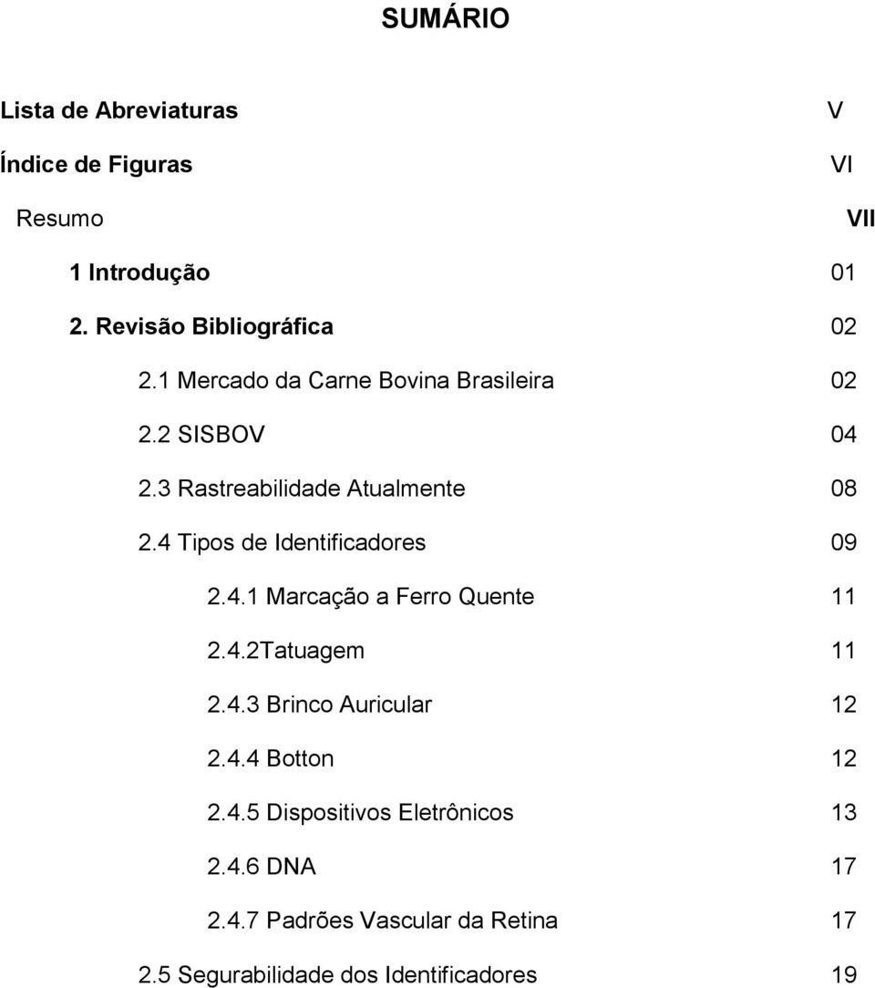 4 Tipos de Identificadores 09 2.4.1 Marcação a Ferro Quente 11 2.4.2Tatuagem 11 2.4.3 Brinco Auricular 12 2.4.4 Botton 12 2.