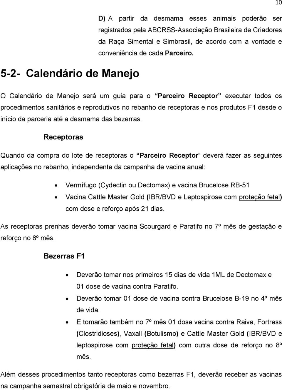 O Calendário de Manejo será um guia para o Parceiro Receptor executar todos os procedimentos sanitários e reprodutivos no rebanho de receptoras e nos produtos F1 desde o início da parceria até a