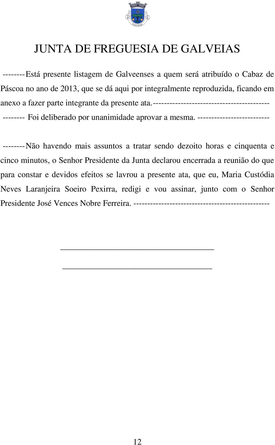 -------------------------- -------- Não havendo mais assuntos a tratar sendo dezoito horas e cinquenta e cinco minutos, o Senhor Presidente da Junta declarou encerrada a reunião do que