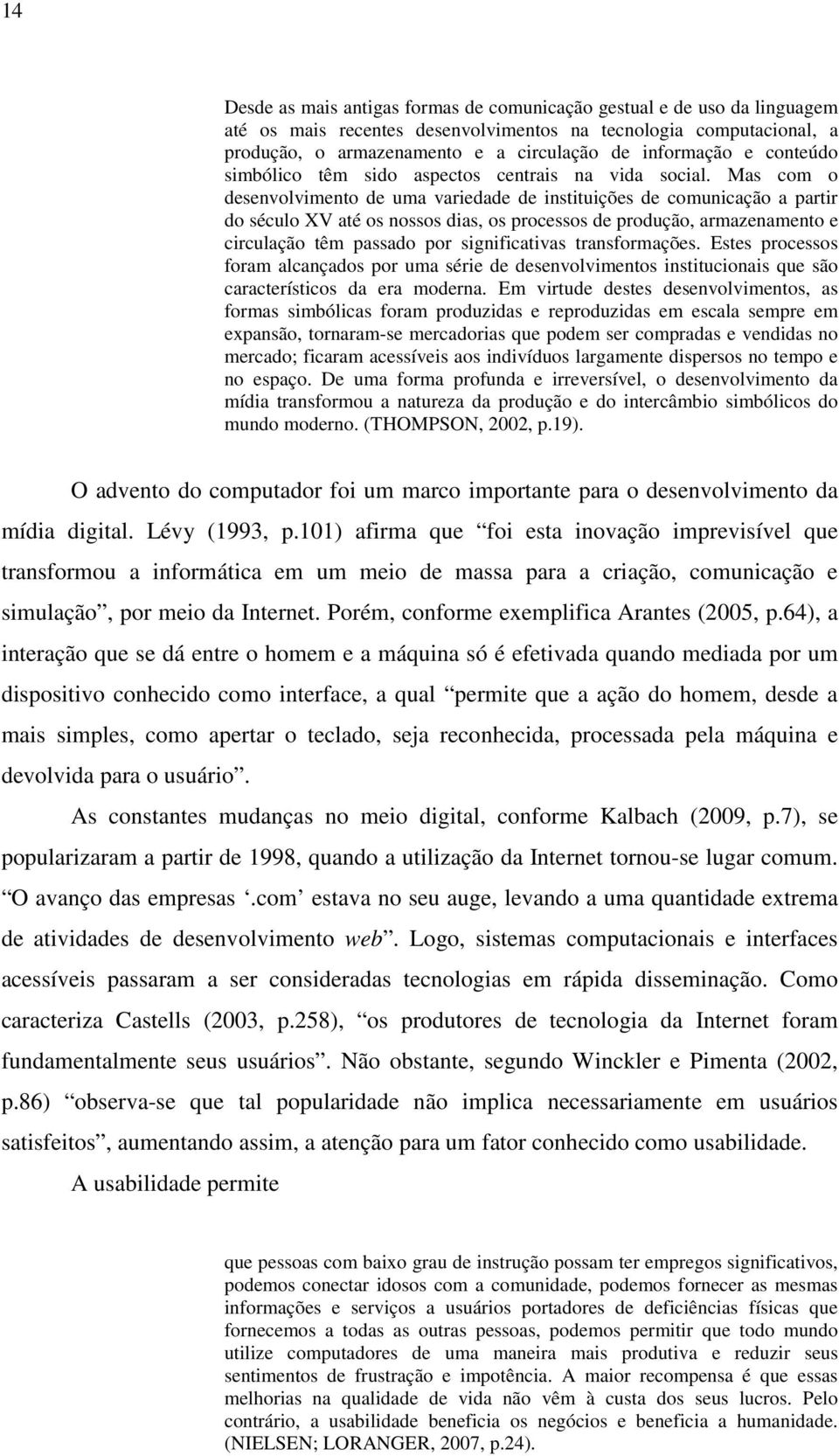 Mas com o desenvolvimento de uma variedade de instituições de comunicação a partir do século XV até os nossos dias, os processos de produção, armazenamento e circulação têm passado por significativas