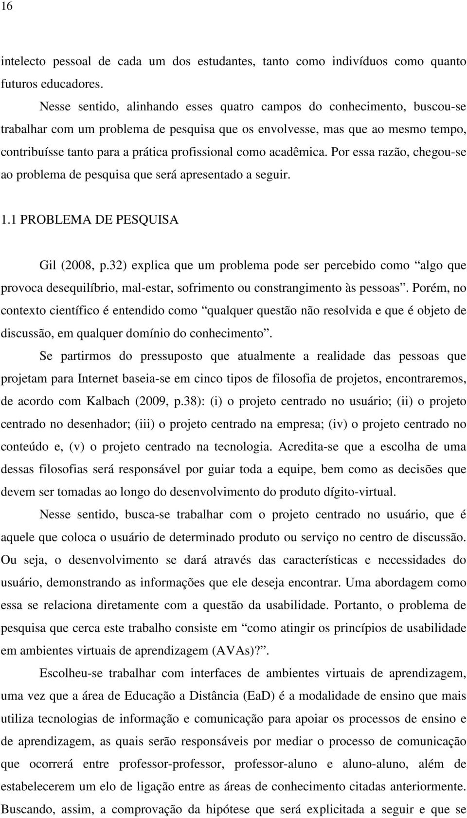 como acadêmica. Por essa razão, chegou-se ao problema de pesquisa que será apresentado a seguir. 1.1 PROBLEMA DE PESQUISA Gil (2008, p.