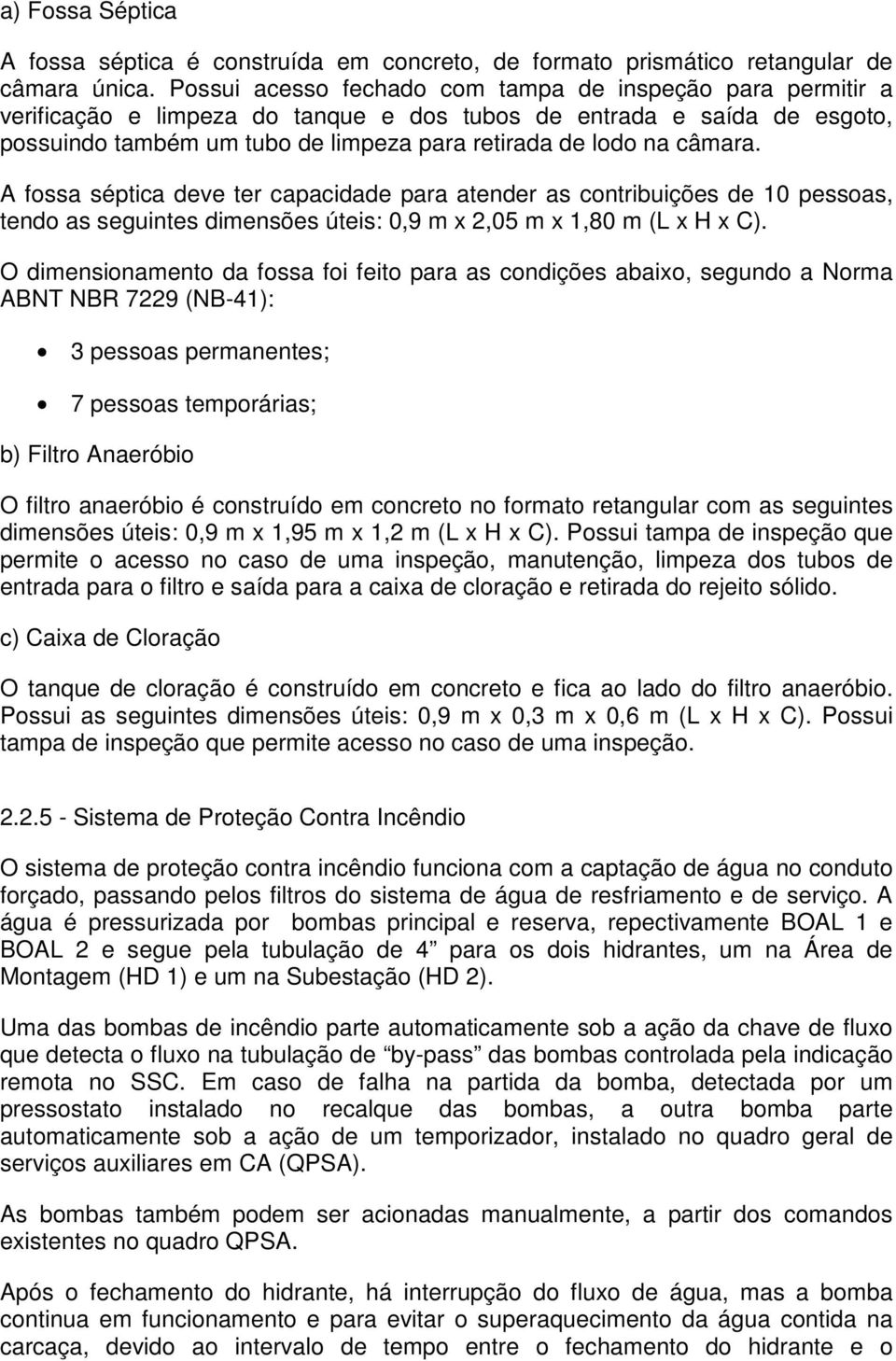 câmara. A fossa séptica deve ter capacidade para atender as contribuições de 10 pessoas, tendo as seguintes dimensões úteis: 0,9 m x 2,05 m x 1,80 m (L x H x C).