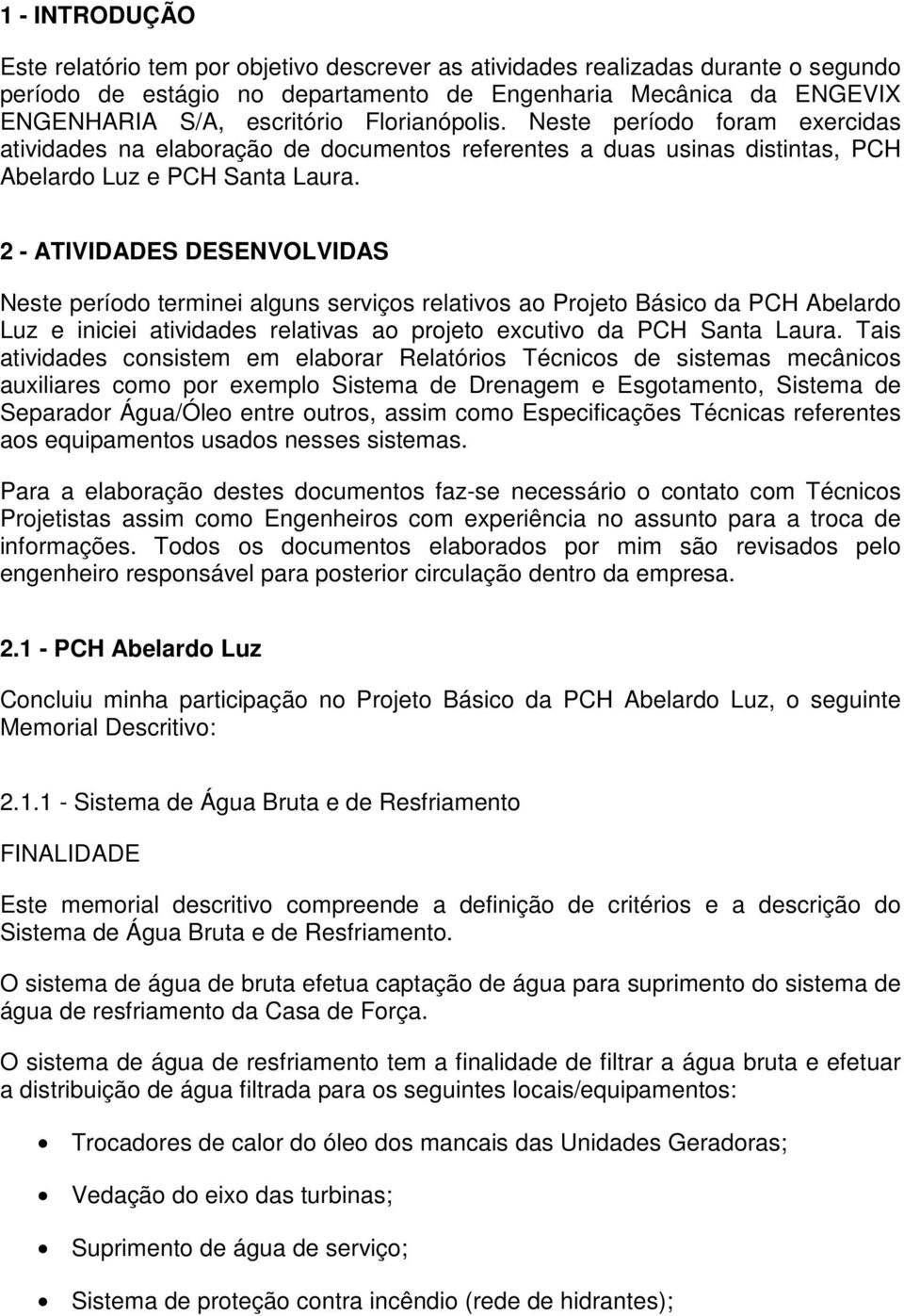 2 - ATIVIDADES DESENVOLVIDAS Neste período terminei alguns serviços relativos ao Projeto Básico da PCH Abelardo Luz e iniciei atividades relativas ao projeto excutivo da PCH Santa Laura.