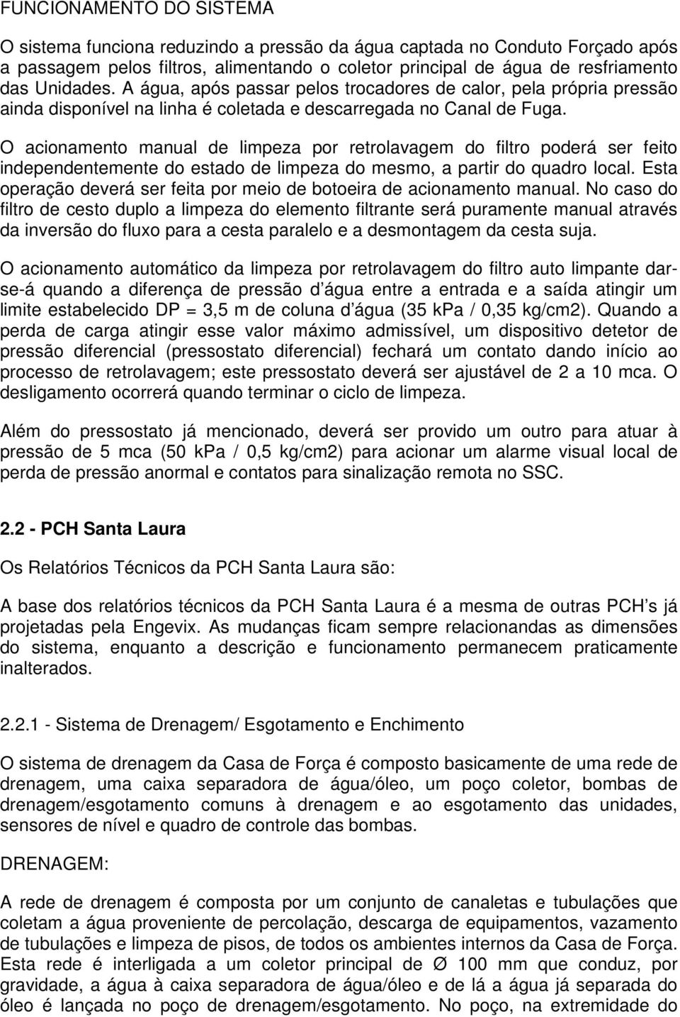 O acionamento manual de limpeza por retrolavagem do filtro poderá ser feito independentemente do estado de limpeza do mesmo, a partir do quadro local.