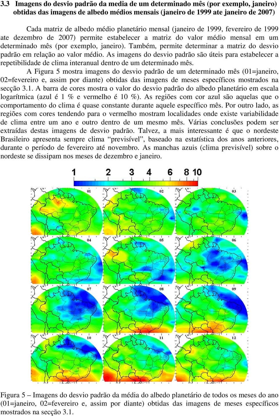 Também, permite determinar a matriz do desvio padrão em relação ao valor médio.