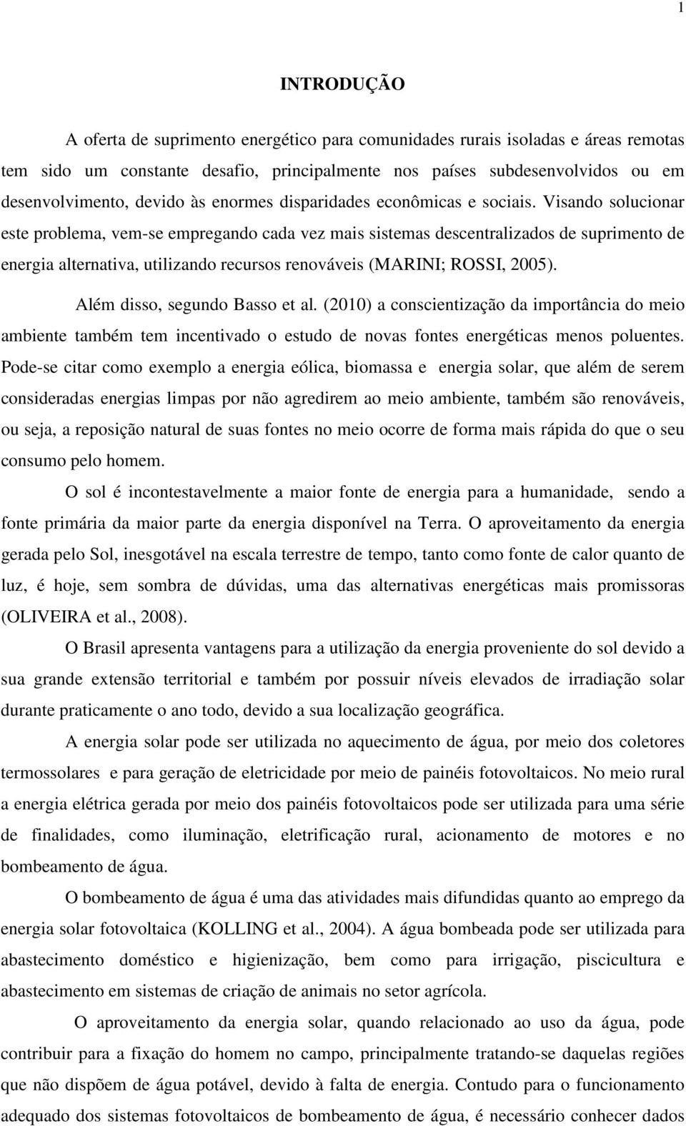 Visando solucionar este problema, vem-se empregando cada vez mais sistemas descentralizados de suprimento de energia alternativa, utilizando recursos renováveis (MARINI; ROSSI, 2005).