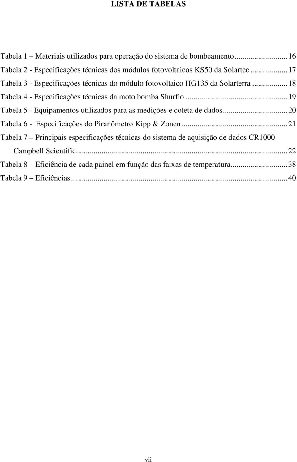 .. 19 Tabela 5 - Equipamentos utilizados para as medições e coleta de dados... 20 Tabela 6 - Especificações do Piranômetro Kipp & Zonen.