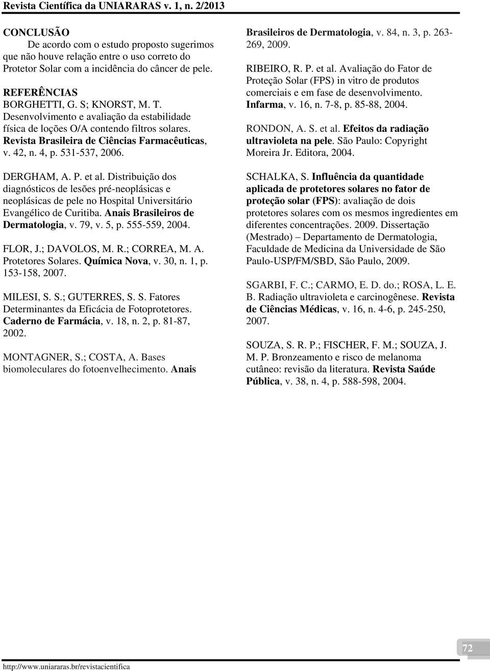 Distribuição dos diagnósticos de lesões pré-neoplásicas e neoplásicas de pele no Hospital Universitário Evangélico de Curitiba. Anais Brasileiros de Dermatologia, v. 79, v. 5, p. 555-559, 2004.