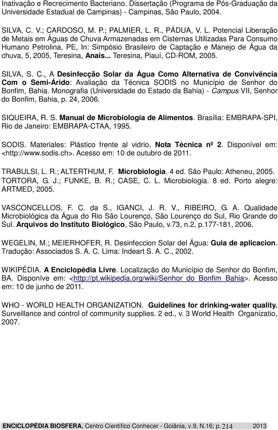 Teresina, Anais... Teresina, Piauí, CD-ROM, 2005. SILVA, S. C., A Desinfecção Solar da Água Como Alternativa de Convivência Com o Semi-Árido: Avaliação da Técnica SODIS no Município de Senhor do Bonfim, Bahia.