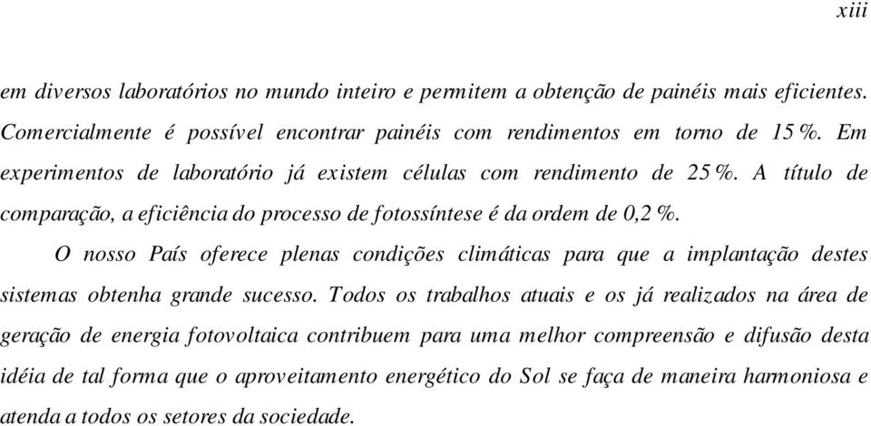 O nosso País oferece plenas condições climáticas para que a implantação destes sistemas obtenha grande sucesso.