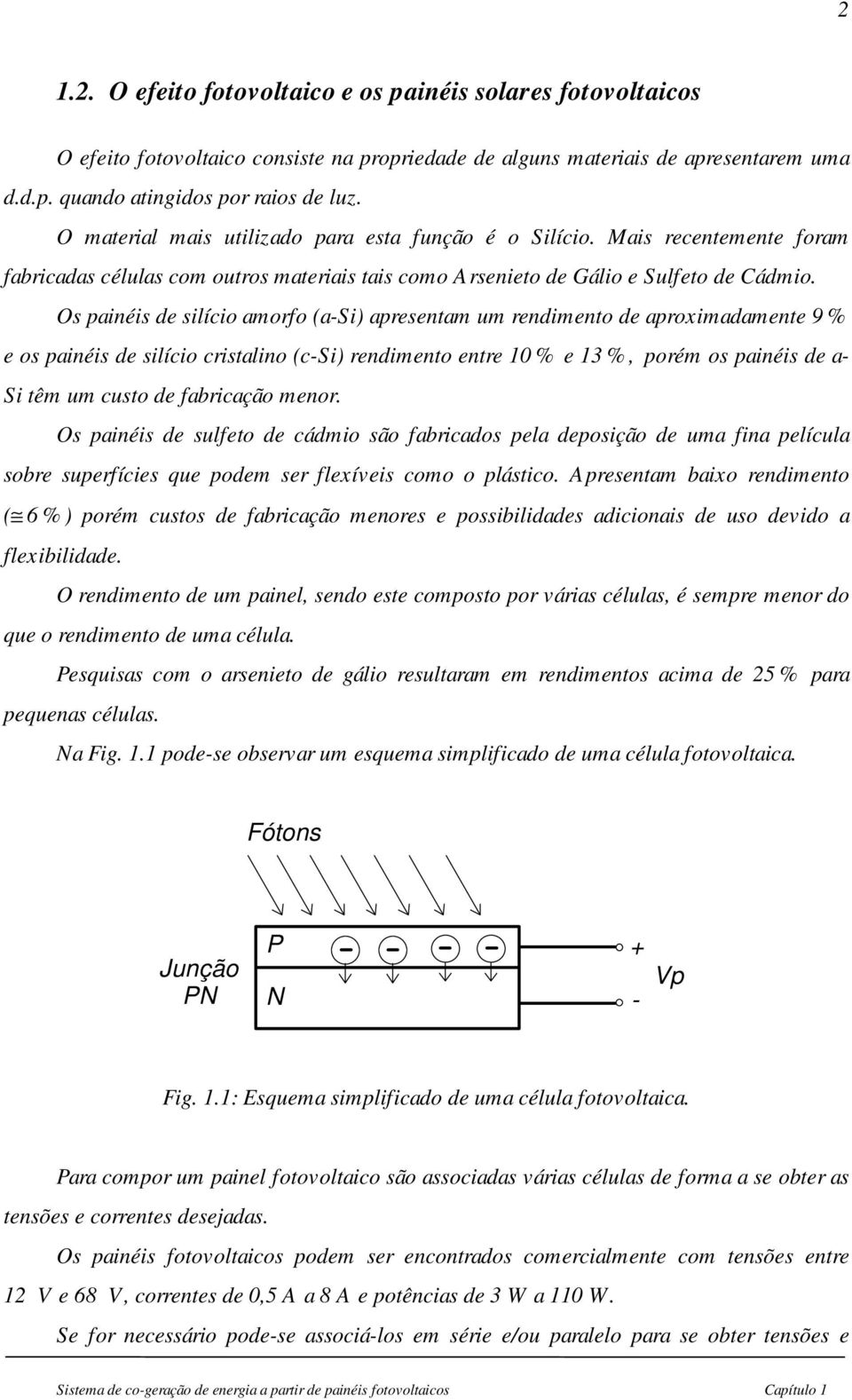 Os painéis de silício amorfo (a-si) apresentam um rendimento de aproximadamente 9 % e os painéis de silício cristalino (c-si) rendimento entre 10 % e 13 %, porém os painéis de a- Si têm um custo de