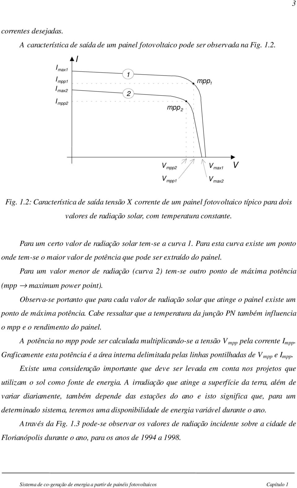 Para um certo valor de radiação solar tem-se a curva 1. Para esta curva existe um ponto onde tem-se o maior valor de potência que pode ser extraído do painel.