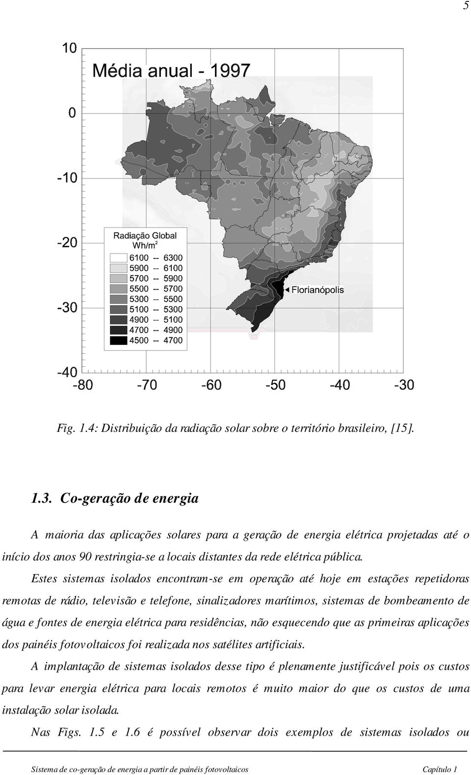 Estes sistemas isolados encontram-se em operação até hoje em estações repetidoras remotas de rádio, televisão e telefone, sinalizadores marítimos, sistemas de bombeamento de água e fontes de energia