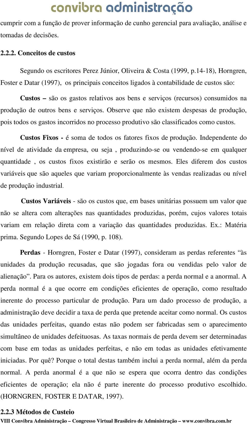 bens e serviços. Observe que não existem despesas de produção, pois todos os gastos incorridos no processo produtivo são classificados como custos.