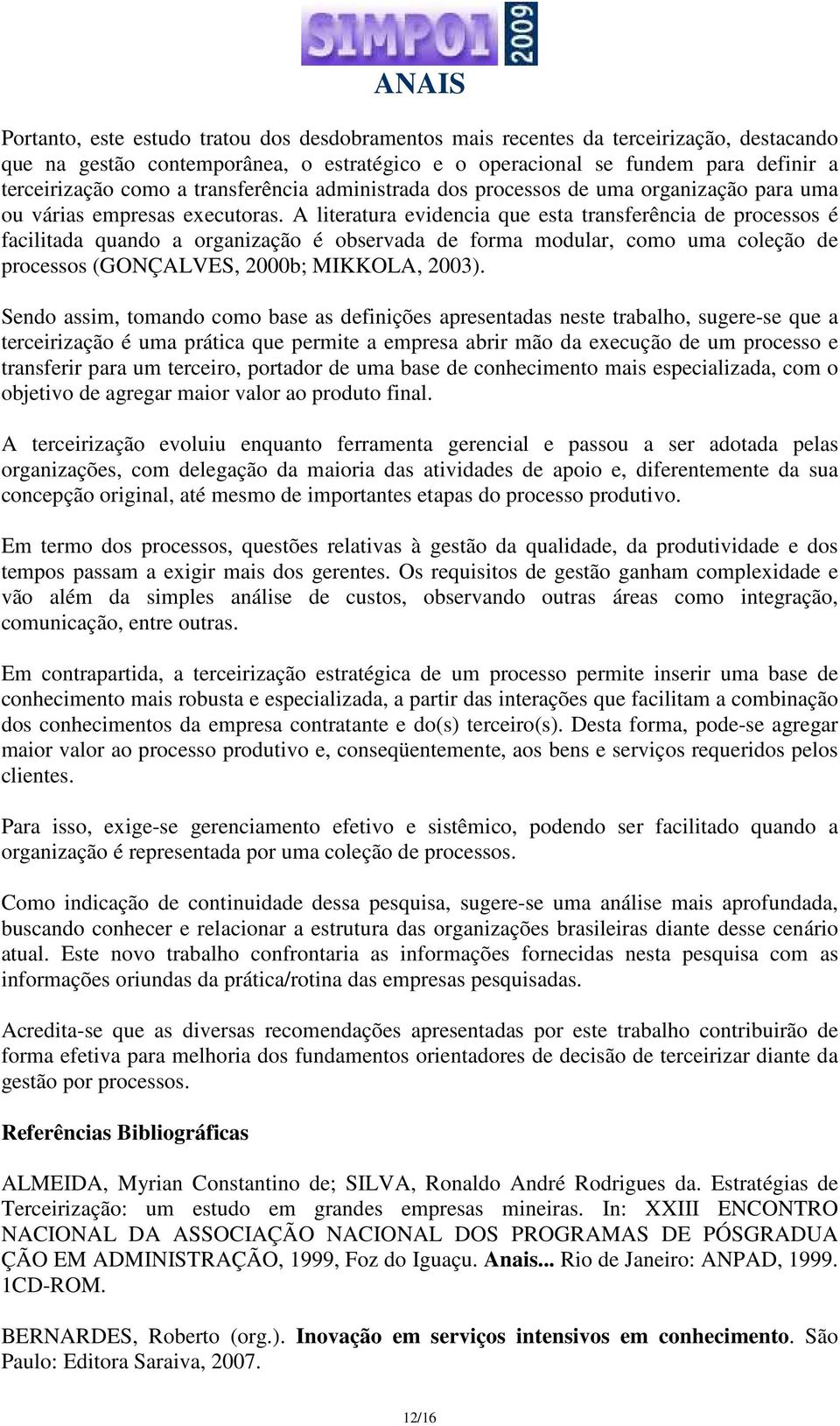 A literatura evidencia que esta transferência de processos é facilitada quando a organização é observada de forma modular, como uma coleção de processos (GONÇALVES, 2000b; MIKKOLA, 2003).