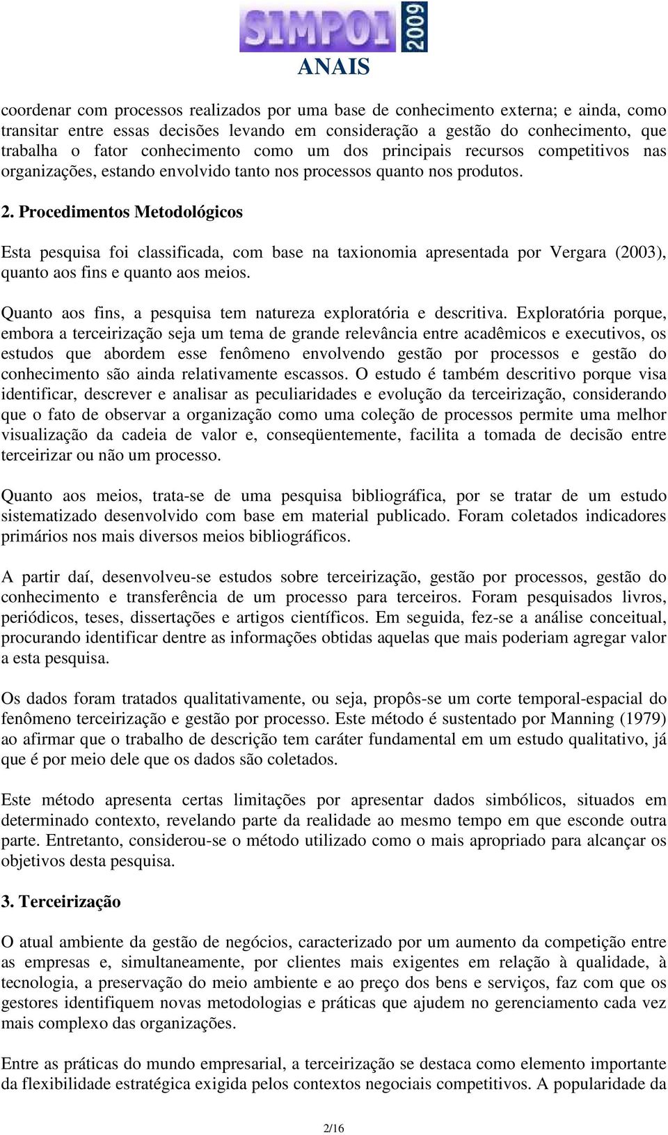 Procedimentos Metodológicos Esta pesquisa foi classificada, com base na taxionomia apresentada por Vergara (2003), quanto aos fins e quanto aos meios.