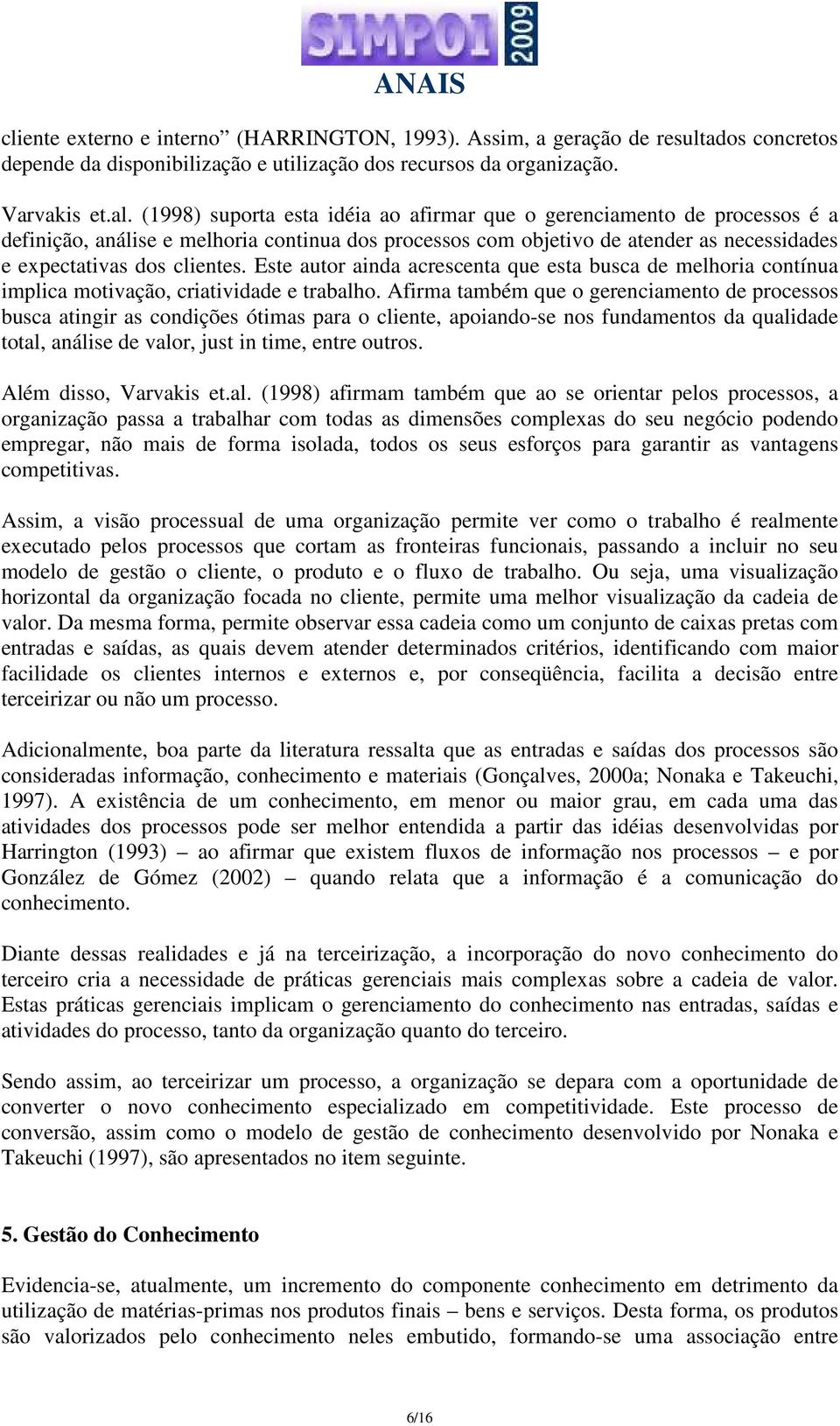 Este autor ainda acrescenta que esta busca de melhoria contínua implica motivação, criatividade e trabalho.