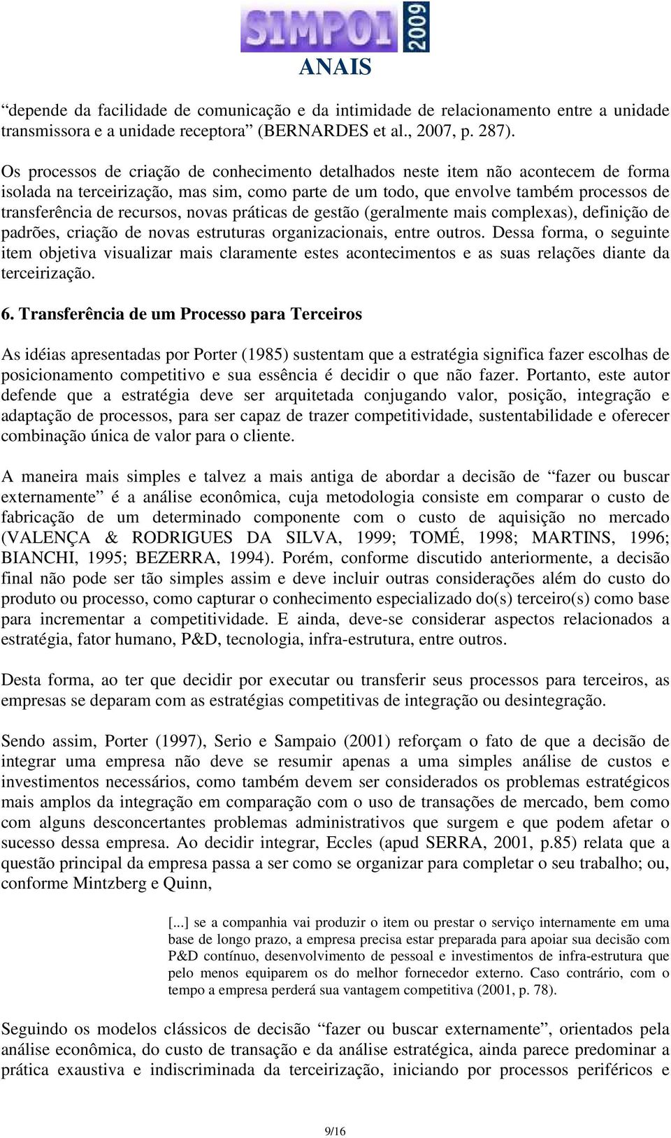 recursos, novas práticas de gestão (geralmente mais complexas), definição de padrões, criação de novas estruturas organizacionais, entre outros.