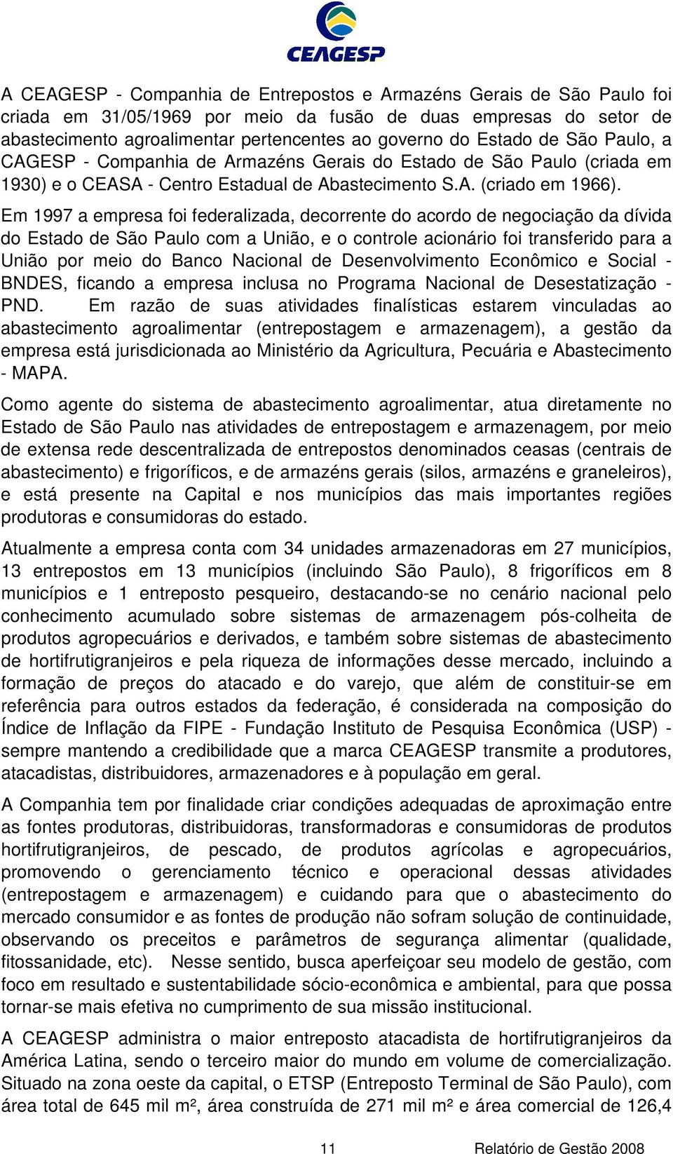 Em 1997 a empresa foi federalizada, decorrente do acordo de negociação da dívida do Estado de São Paulo com a União, e o controle acionário foi transferido para a União por meio do Banco Nacional de