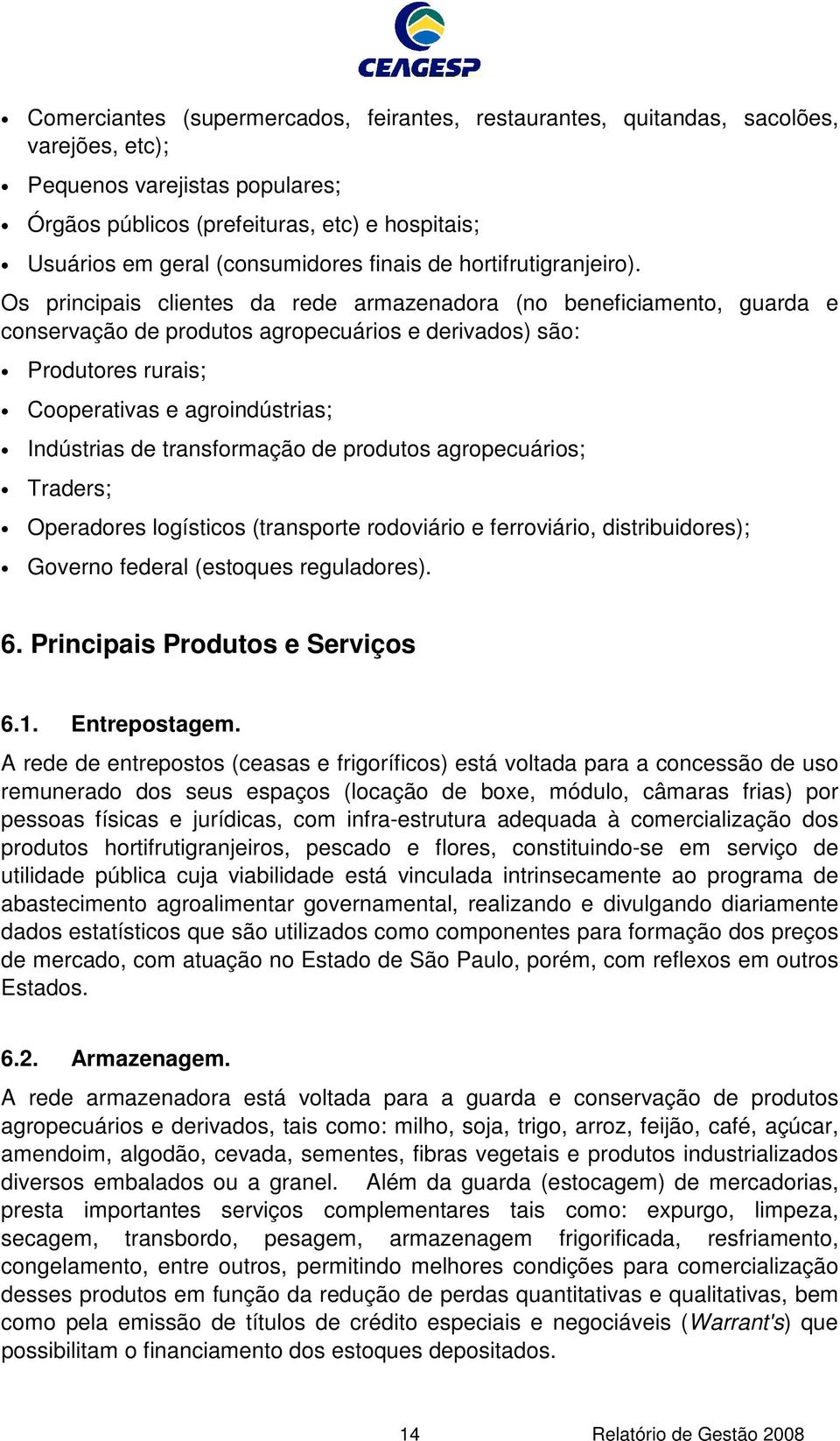 Os principais clientes da rede armazenadora (no beneficiamento, guarda e conservação de produtos agropecuários e derivados) são: Produtores rurais; Cooperativas e agroindústrias; Indústrias de