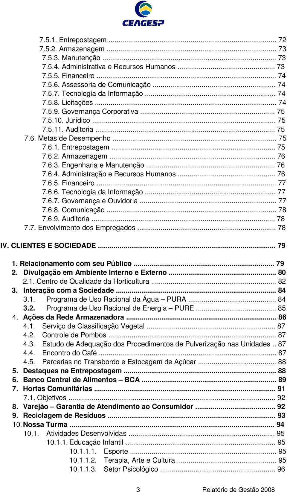 Engenharia e Manutenção... 76 7.6.4. Administração e Recursos Humanos... 76 7.6.5. Financeiro... 77 7.6.6. Tecnologia da Informação... 77 7.6.7. Governança e Ouvidoria... 77 7.6.8. Comunicação... 78 7.