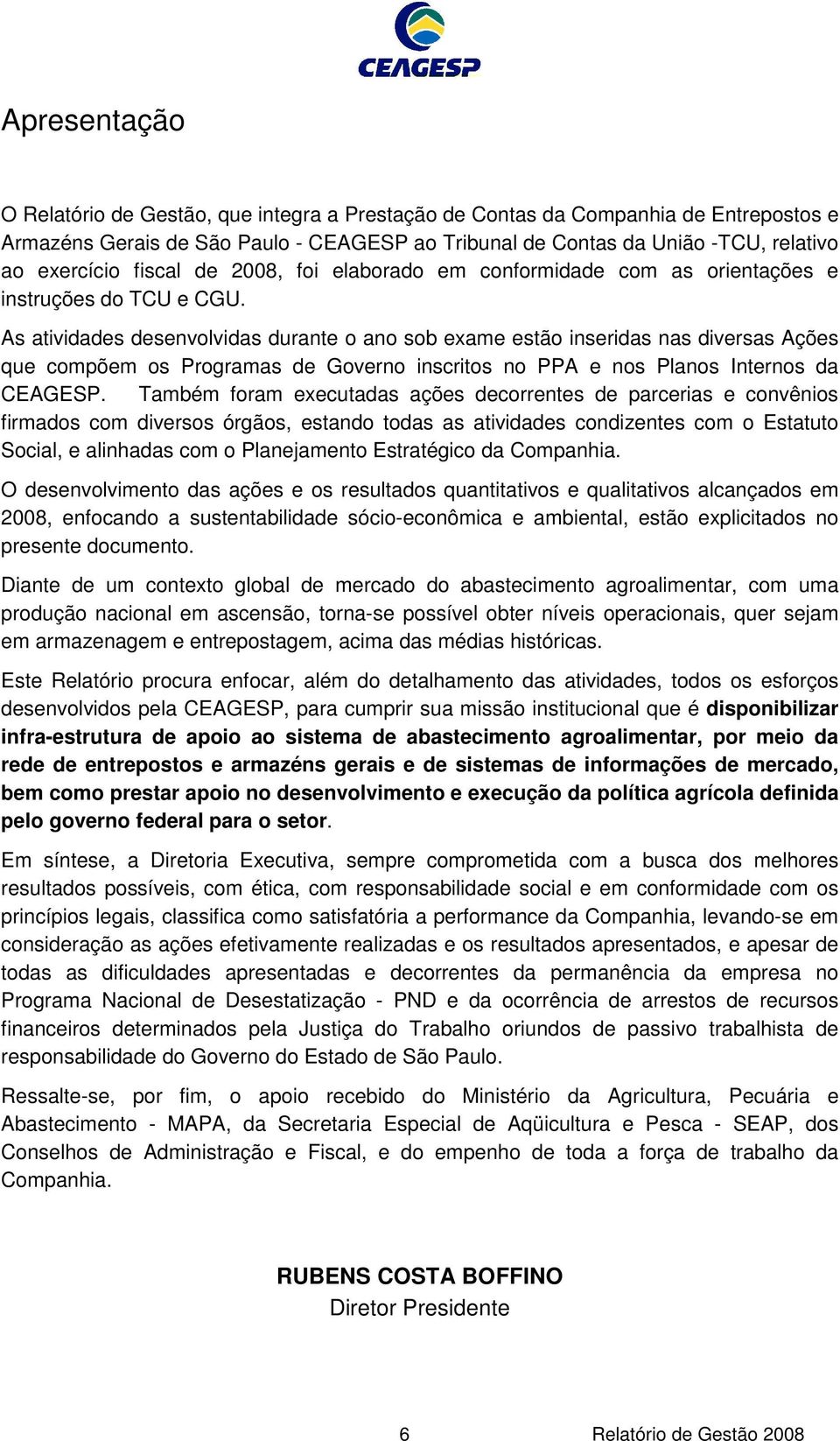 As atividades desenvolvidas durante o ano sob exame estão inseridas nas diversas Ações que compõem os Programas de Governo inscritos no PPA e nos Planos Internos da CEAGESP.