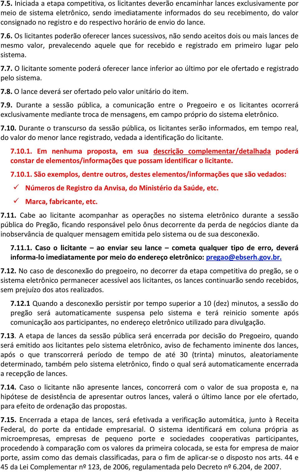 Os licitantes poderão oferecer lances sucessivos, não sendo aceitos dois ou mais lances de mesmo valor, prevalecendo aquele que for recebido e registrado em primeiro lugar pelo sistema. 7.