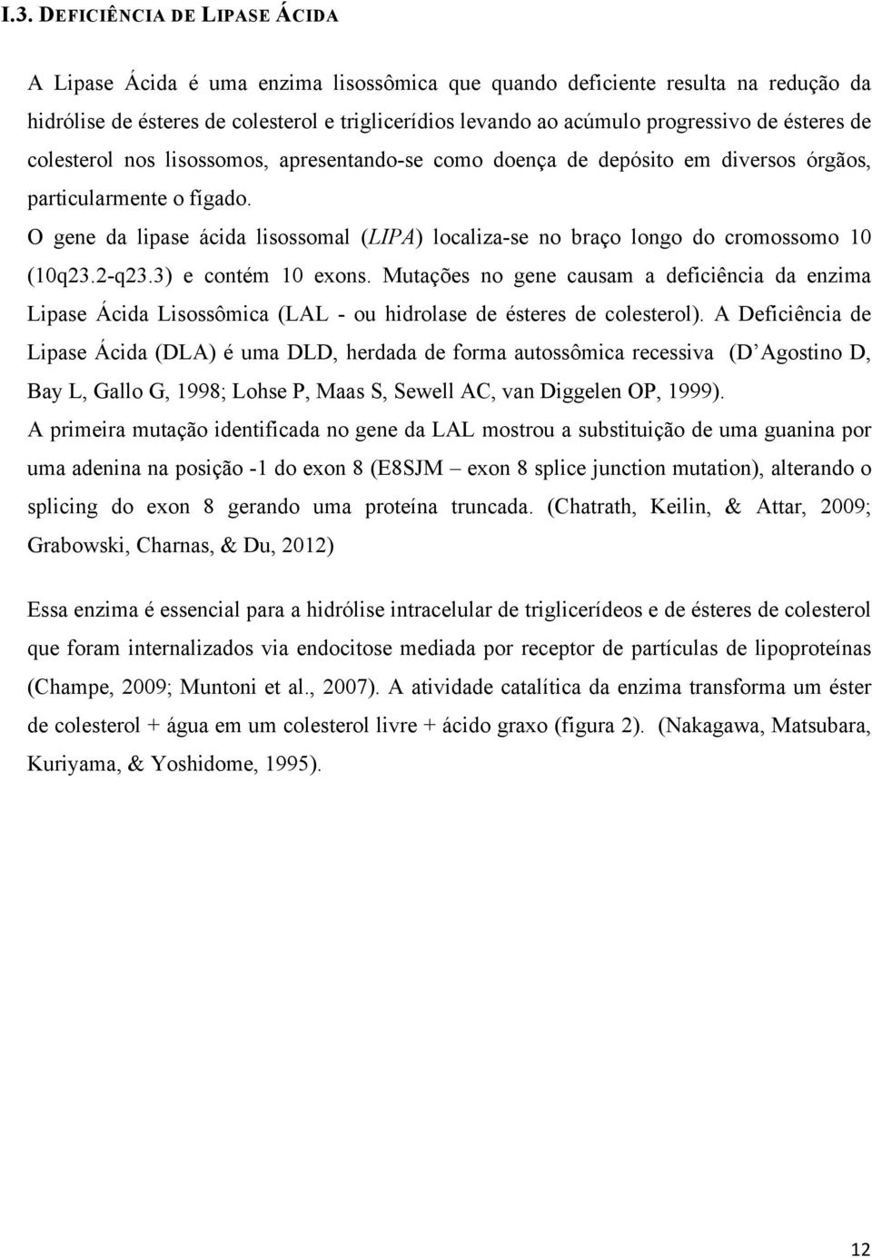 O gene da lipase ácida lisossomal (LIPA) localiza-se no braço longo do cromossomo 10 (10q23.2-q23.3) e contém 10 exons.