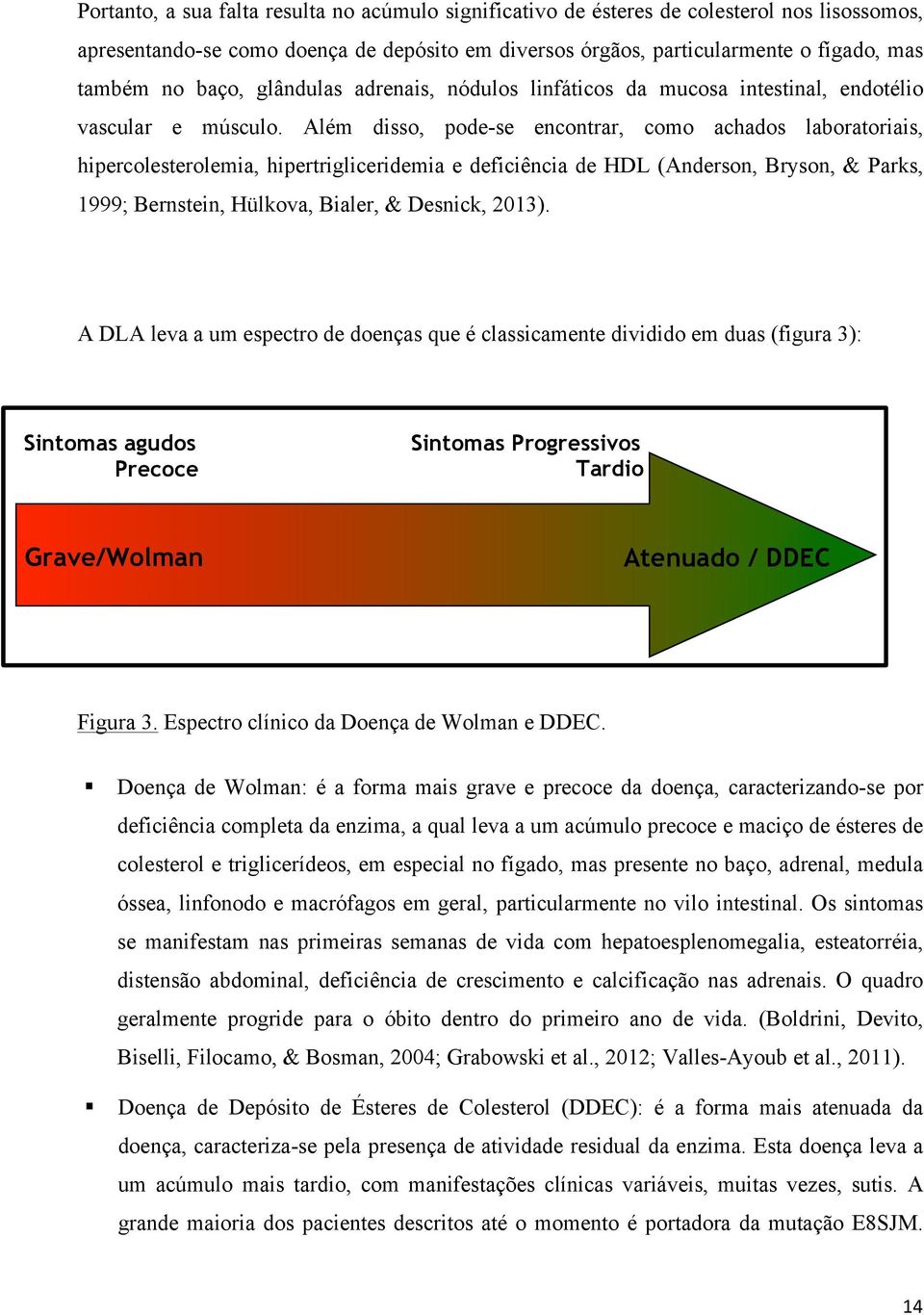 Além disso, pode-se encontrar, como achados laboratoriais, hipercolesterolemia, hipertrigliceridemia e deficiência de HDL (Anderson, Bryson, & Parks, 1999; Bernstein, Hülkova, Bialer, & Desnick,