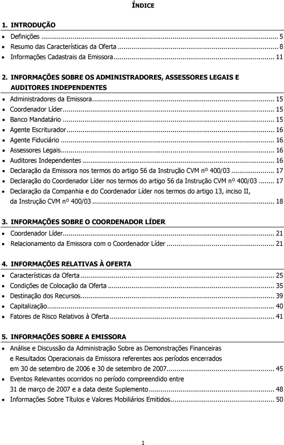 .. 16 Agente Fiduciário... 16 Assessores Legais... 16 Auditores Independentes... 16 Declaração da Emissora nos termos do artigo 56 da Instrução CVM nº 400/03.